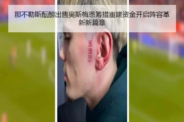 那不勒斯酝酿出售奥斯梅恩筹措重建资金开启阵容革新新篇章