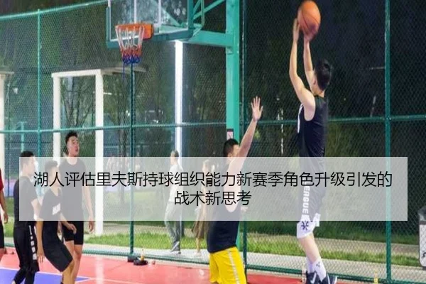 湖人评估里夫斯持球组织能力新赛季角色升级引发的战术新思考