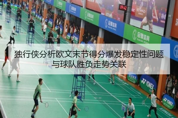 独行侠分析欧文末节得分爆发稳定性问题与球队胜负走势关联