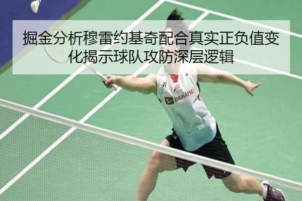 掘金分析穆雷约基奇配合真实正负值变化揭示球队攻防深层逻辑