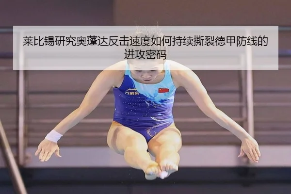 莱比锡研究奥蓬达反击速度如何持续撕裂德甲防线的进攻密码