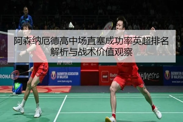 阿森纳厄德高中场直塞成功率英超排名解析与战术价值观察