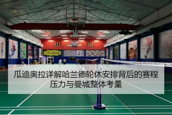 瓜迪奥拉详解哈兰德轮休安排背后的赛程压力与曼城整体考量